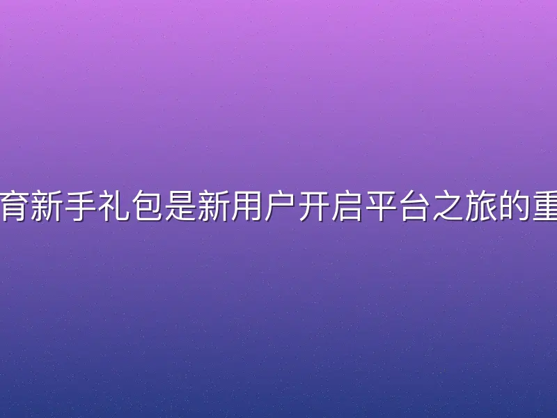 悟空体育新手礼包是新用户开启平台之旅的重要福利